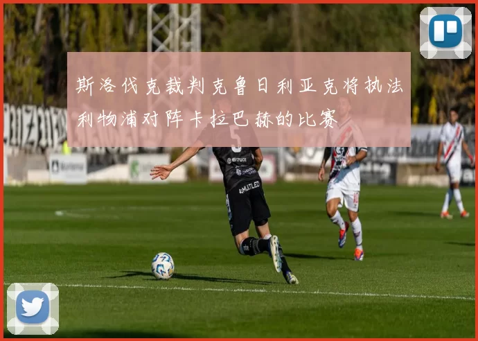 斯洛伐克裁判克鲁日利亚克将执法利物浦对阵卡拉巴赫的比赛