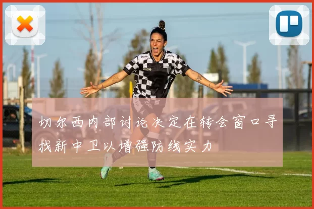 切尔西内部讨论决定在转会窗口寻找新中卫以增强防线实力