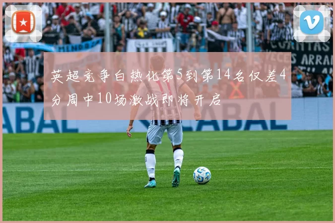 英超竞争白热化第5到第14名仅差4分周中10场激战即将开启