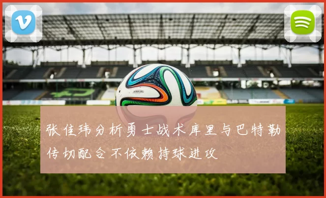 张佳玮分析勇士战术库里与巴特勒传切配合不依赖持球进攻